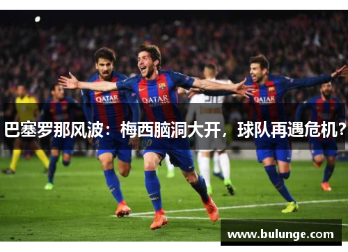 巴塞罗那风波：梅西脑洞大开，球队再遇危机？