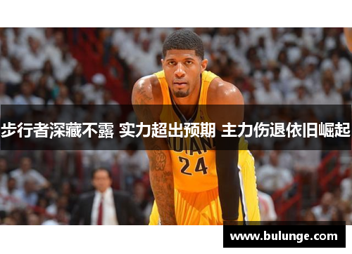 步行者深藏不露 实力超出预期 主力伤退依旧崛起