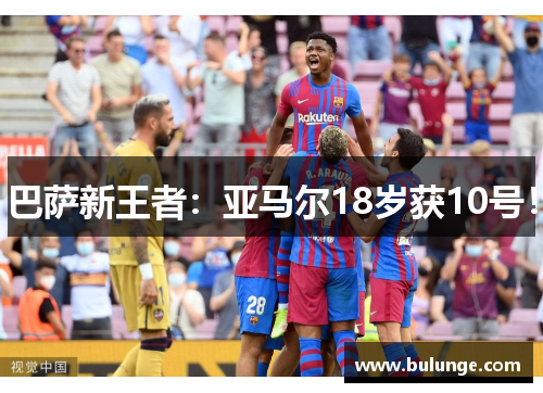 巴萨新王者：亚马尔18岁获10号！