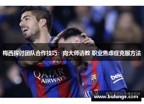 梅西探讨团队合作技巧：向大师请教 职业焦虑症克服方法