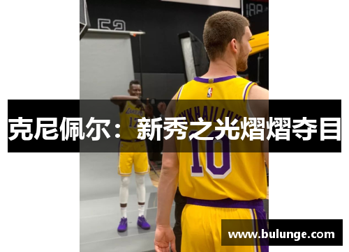 克尼佩尔：新秀之光熠熠夺目